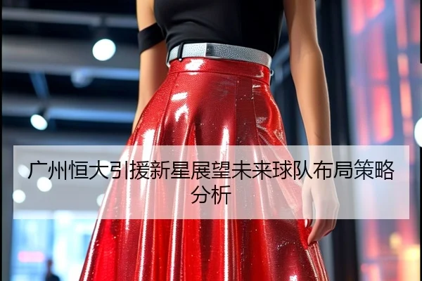 广州恒大引援新星展望未来球队布局策略分析