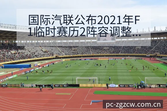 国际汽联公布2021年F1临时赛历2阵容调整战术价值深度 - 足彩网