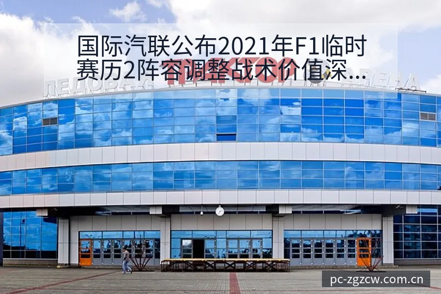 国际汽联公布2021年F1临时赛历2阵容调整战术价值深度 - 足彩网