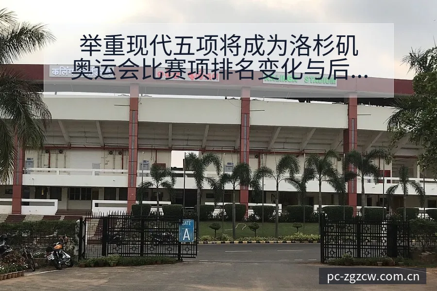 举重现代五项将成为洛杉矶奥运会比赛项排名变化与后续走势风 - 足彩网