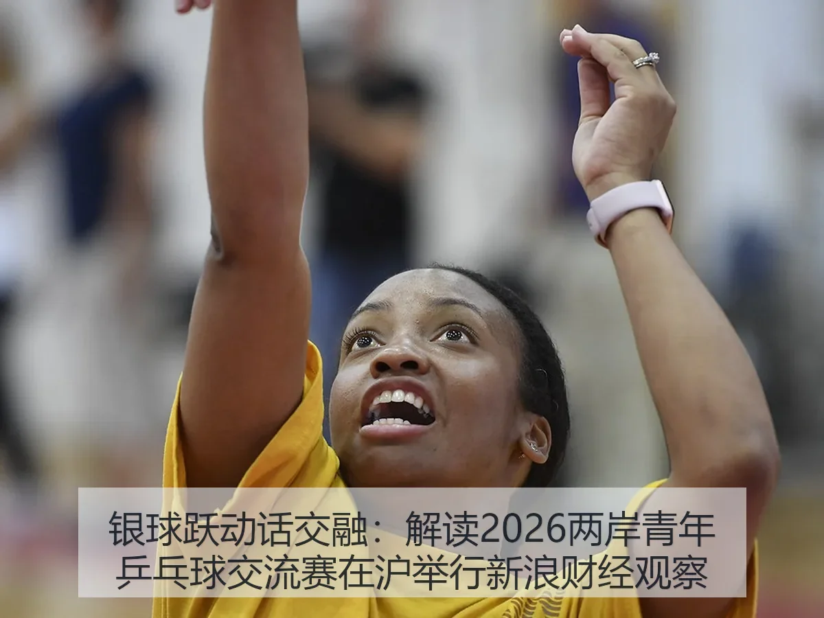 银球跃动话交融：解读2026两岸青年乒乓球交流赛在沪举行观察